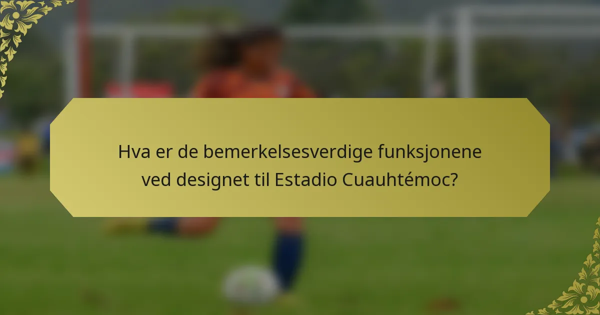 Hva er de bemerkelsesverdige funksjonene ved designet til Estadio Cuauhtémoc?