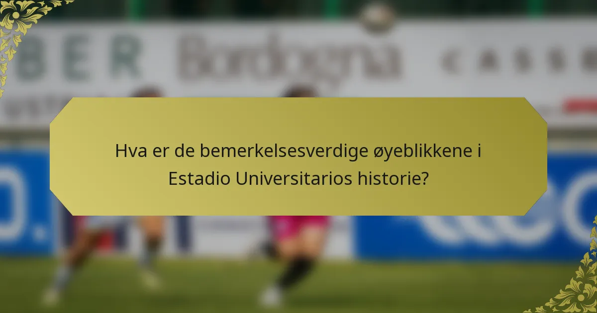 Hva er de bemerkelsesverdige øyeblikkene i Estadio Universitarios historie?