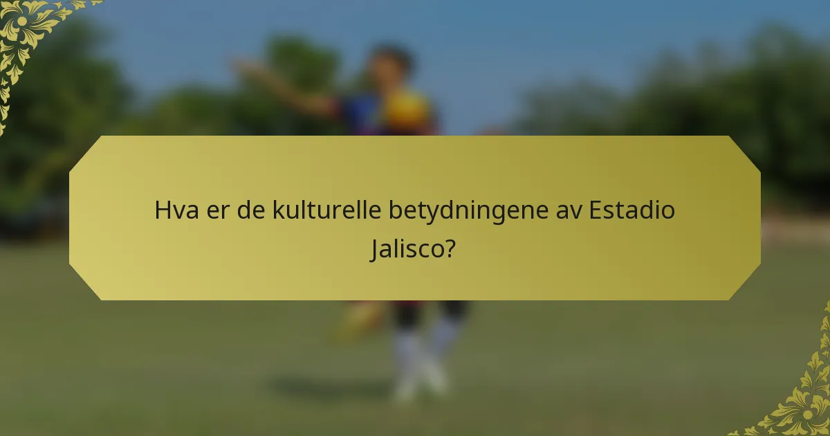 Hva er de kulturelle betydningene av Estadio Jalisco?