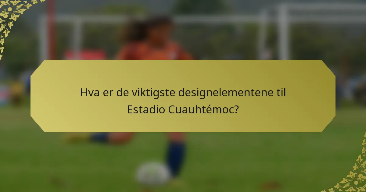 Hva er de viktigste designelementene til Estadio Cuauhtémoc?