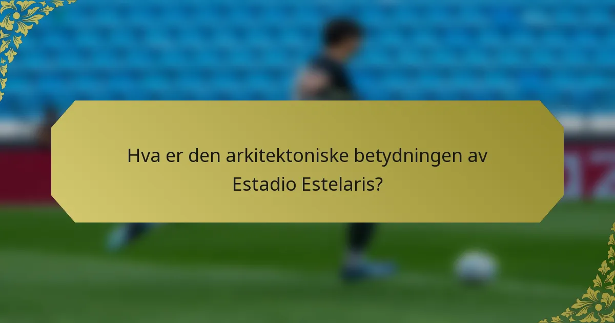 Hva er den arkitektoniske betydningen av Estadio Estelaris?
