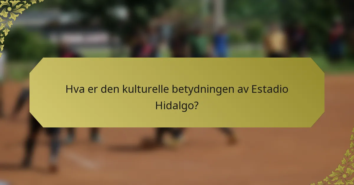 Hva er den kulturelle betydningen av Estadio Hidalgo?