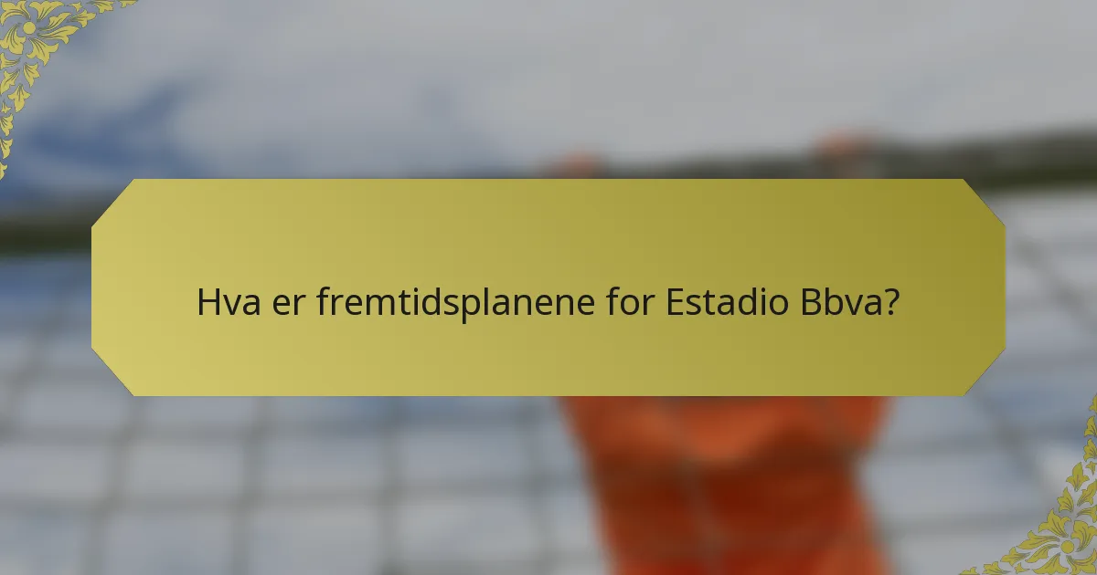 Hva er fremtidsplanene for Estadio Bbva?