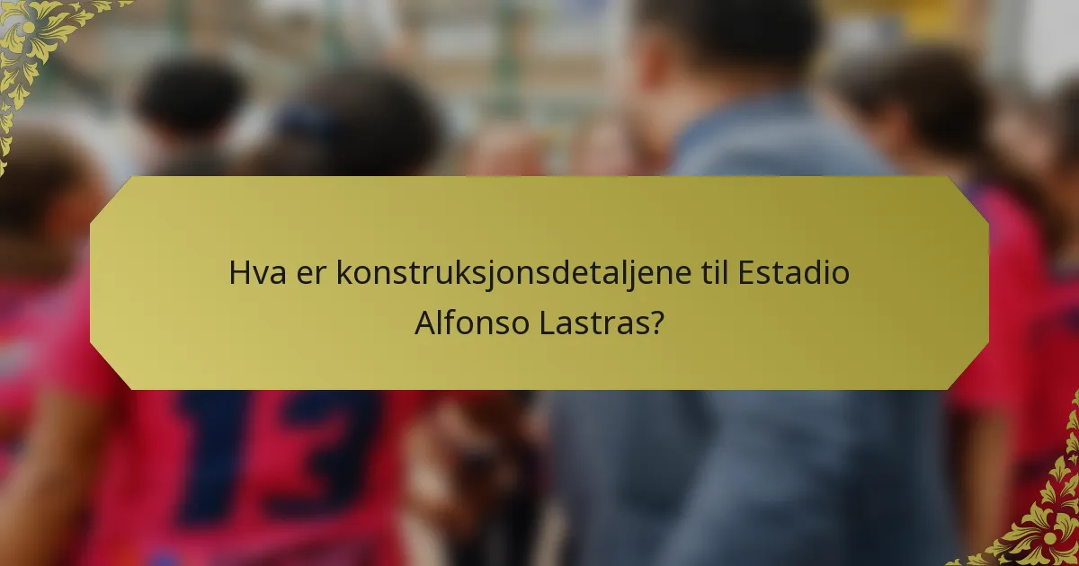 Hva er konstruksjonsdetaljene til Estadio Alfonso Lastras?