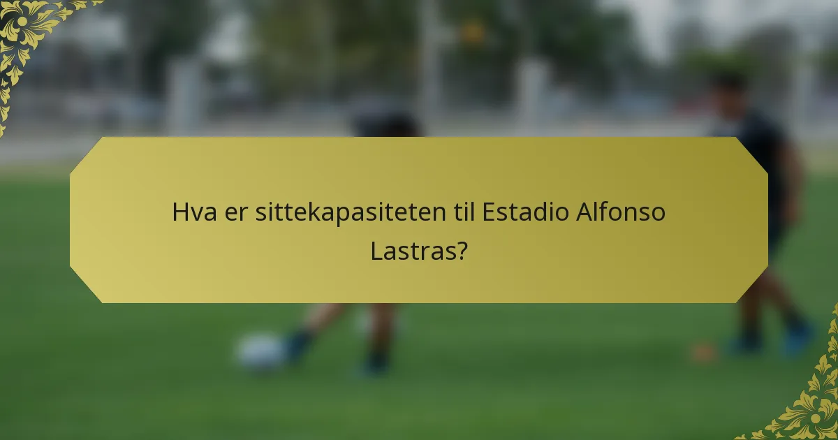 Hva er sittekapasiteten til Estadio Alfonso Lastras?