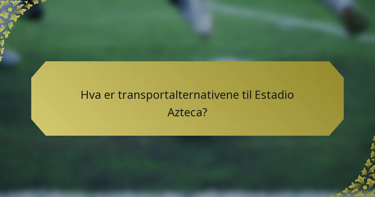 Hva er transportalternativene til Estadio Azteca?