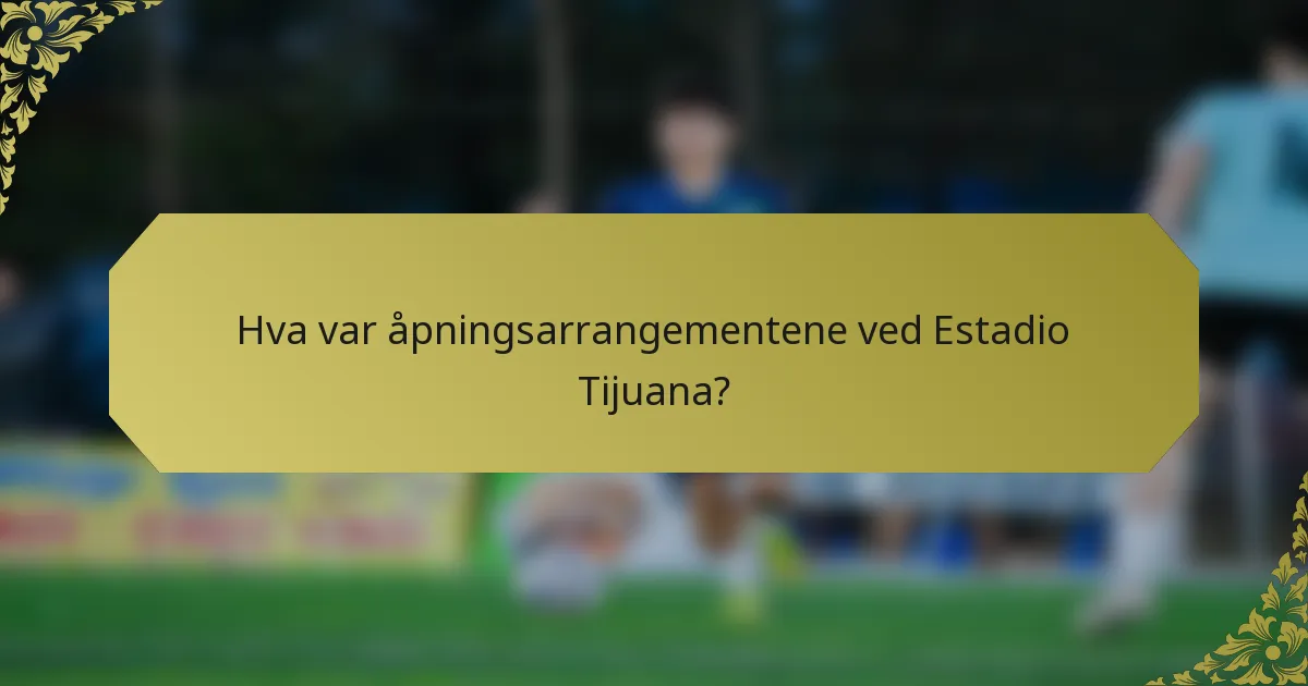 Hva var åpningsarrangementene ved Estadio Tijuana?