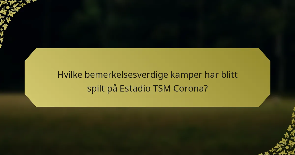 Hvilke bemerkelsesverdige kamper har blitt spilt på Estadio TSM Corona?