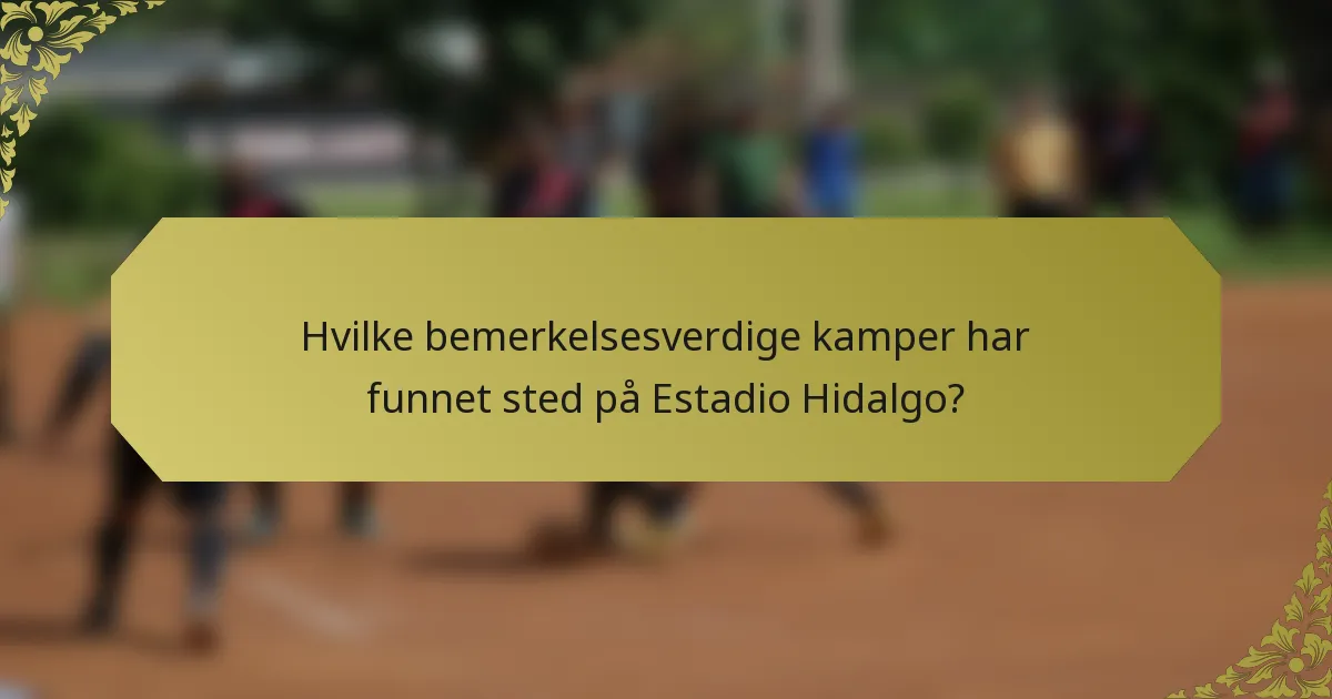 Hvilke bemerkelsesverdige kamper har funnet sted på Estadio Hidalgo?