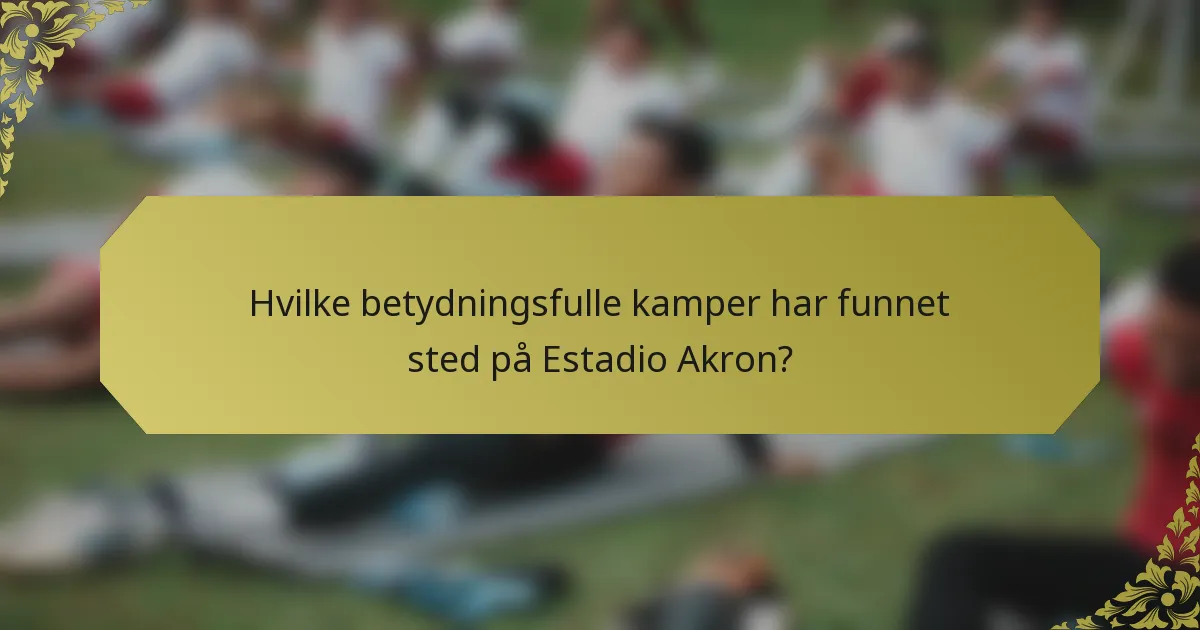 Hvilke betydningsfulle kamper har funnet sted på Estadio Akron?