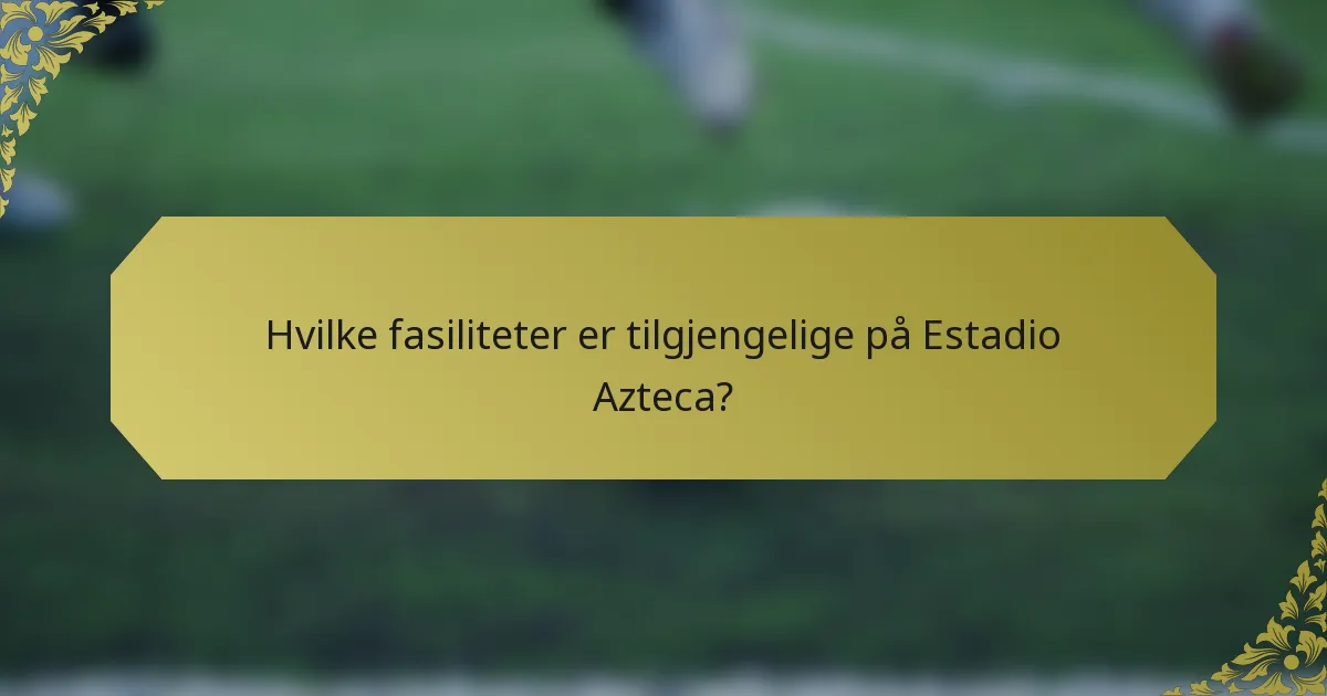 Hvilke fasiliteter er tilgjengelige på Estadio Azteca?