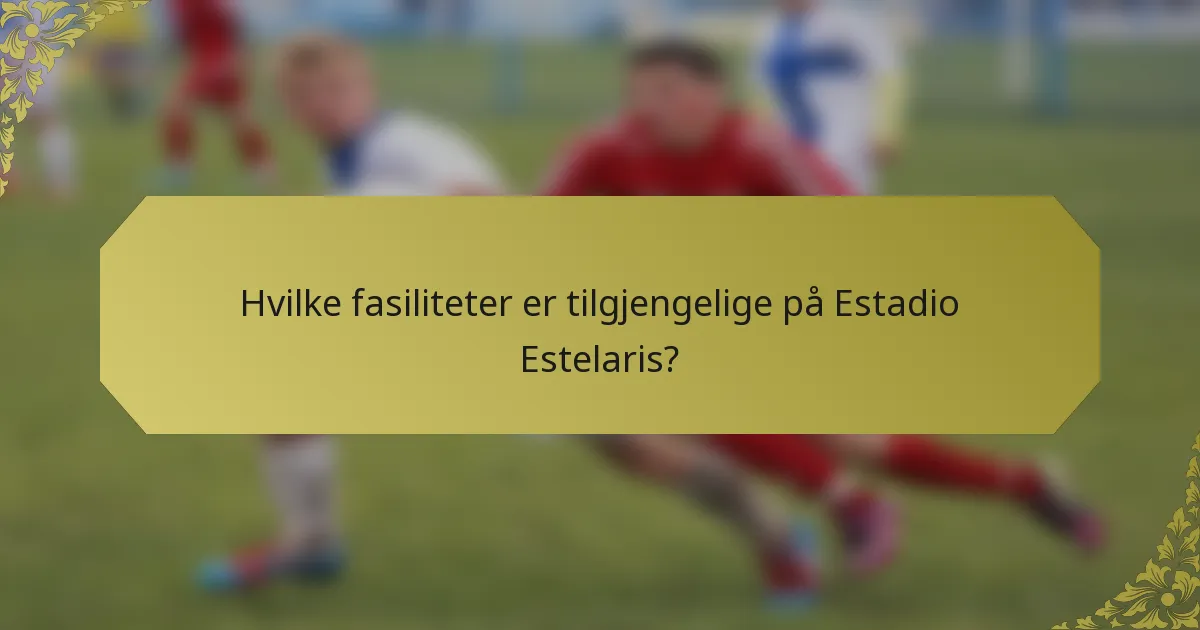 Hvilke fasiliteter er tilgjengelige på Estadio Estelaris?