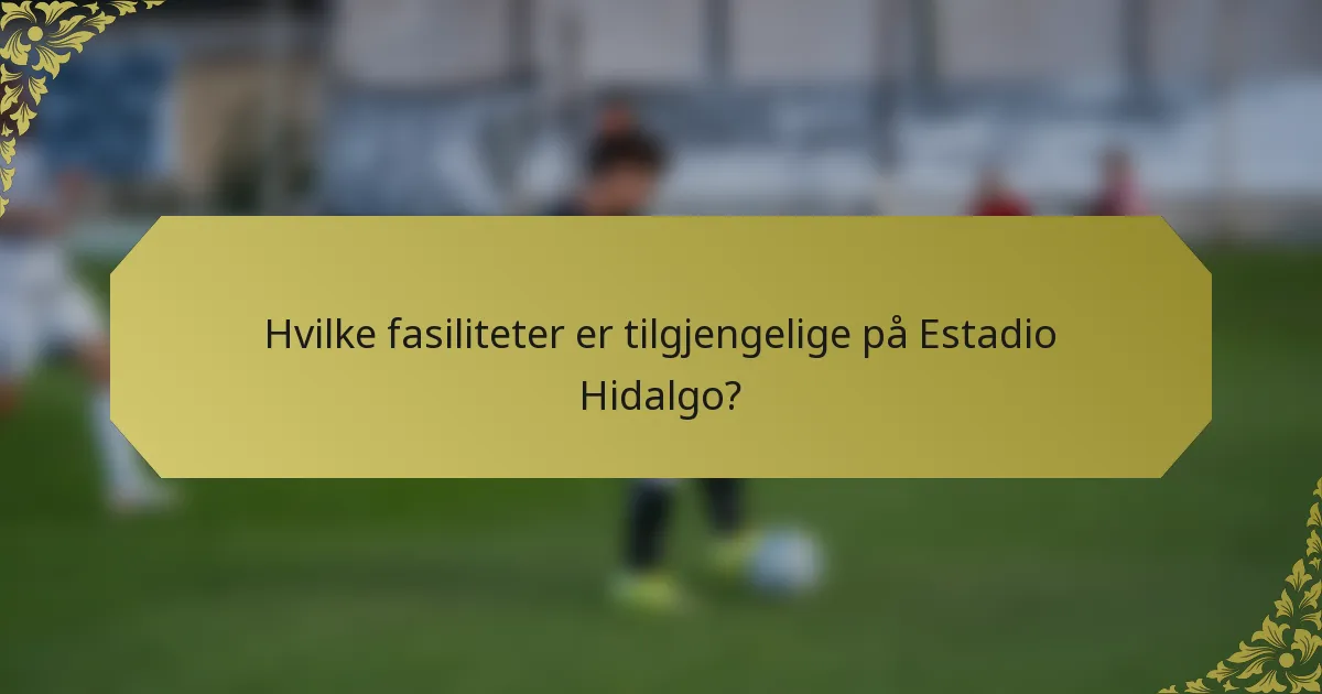 Hvilke fasiliteter er tilgjengelige på Estadio Hidalgo?