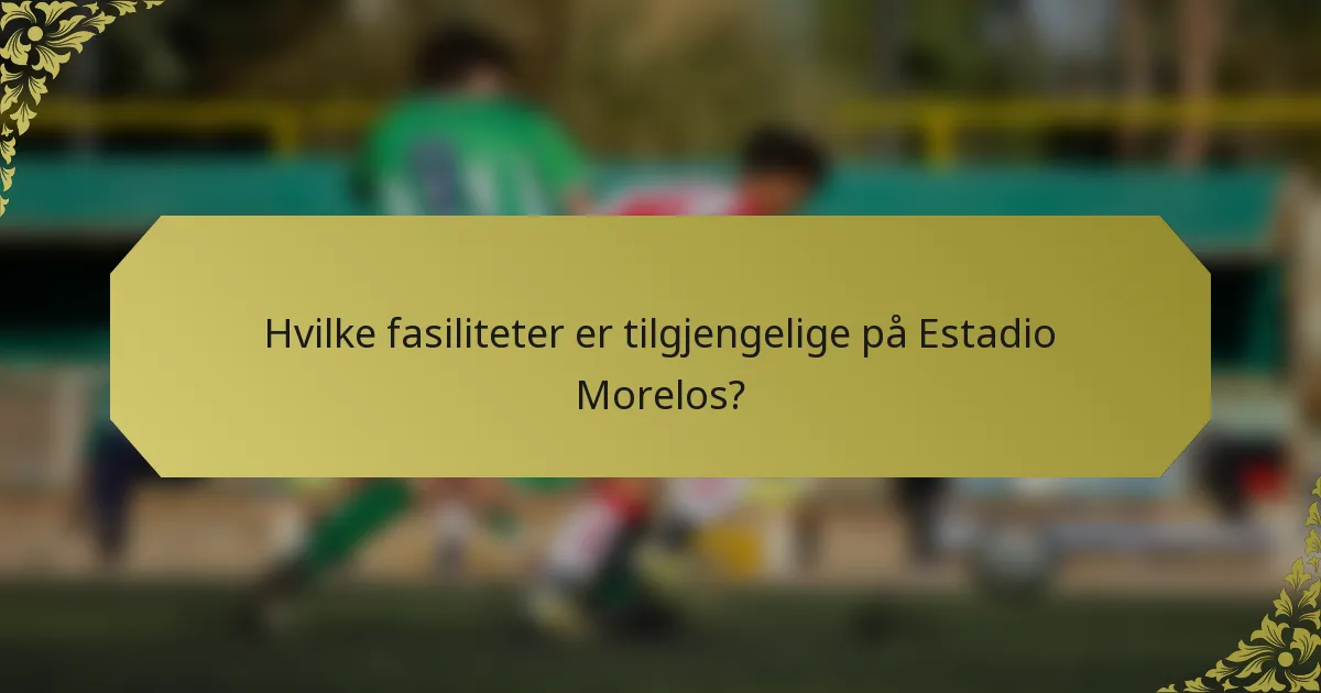 Hvilke fasiliteter er tilgjengelige på Estadio Morelos?
