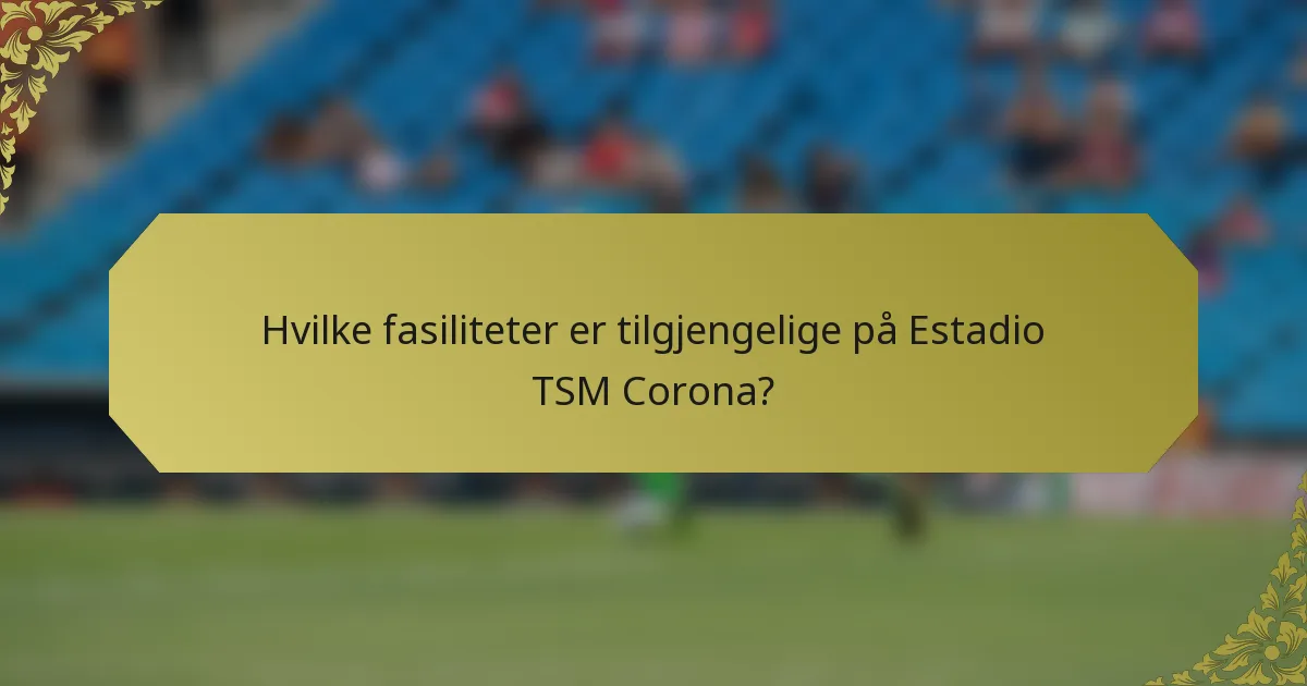 Hvilke fasiliteter er tilgjengelige på Estadio TSM Corona?