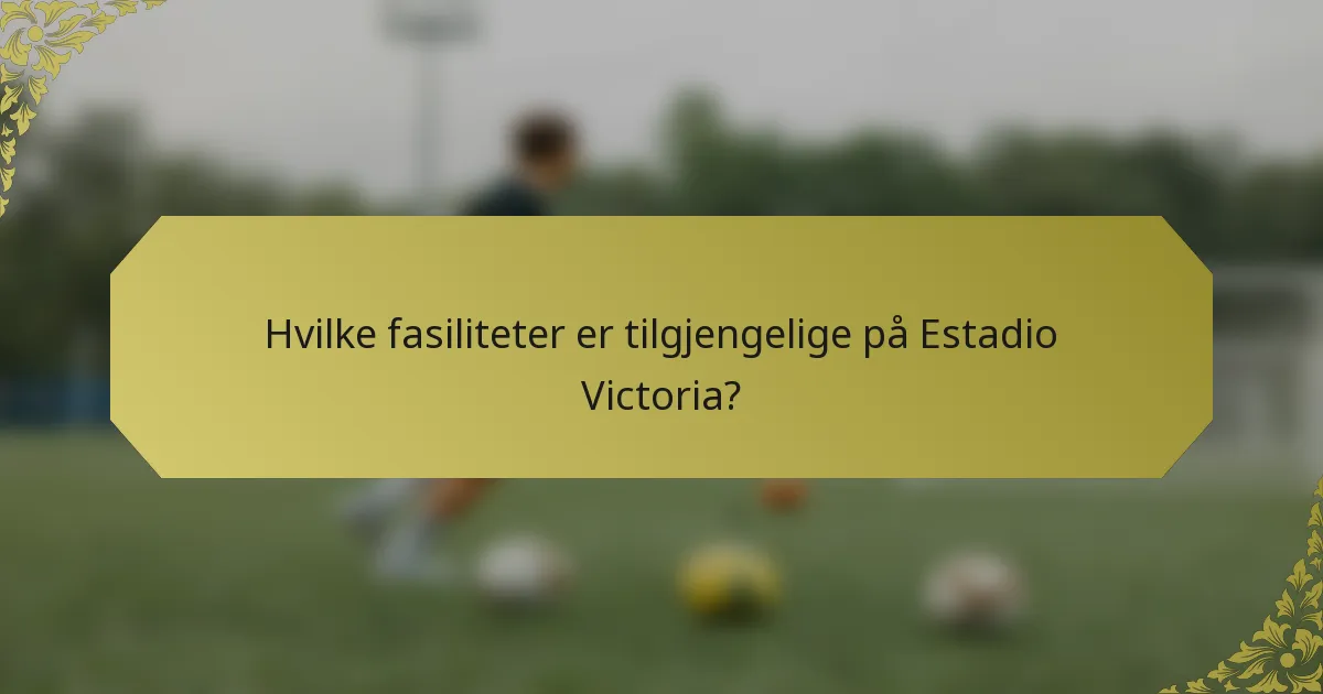 Hvilke fasiliteter er tilgjengelige på Estadio Victoria?