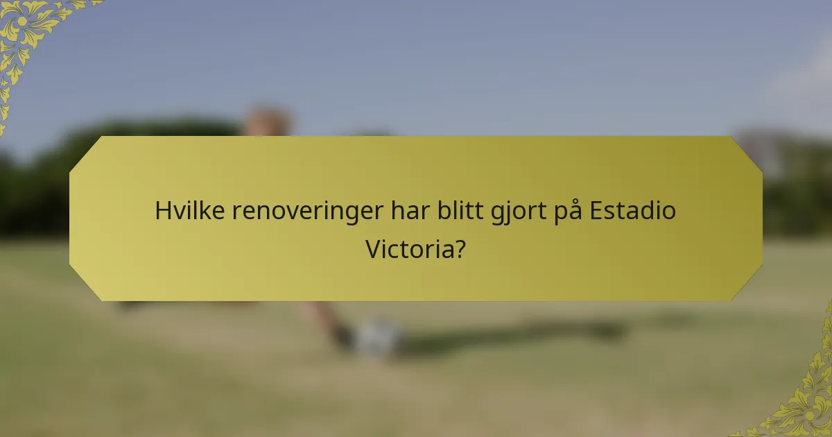 Hvilke renoveringer har blitt gjort på Estadio Victoria?