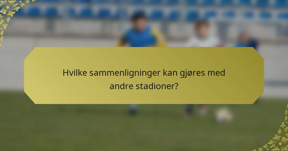 Hvilke sammenligninger kan gjøres med andre stadioner?
