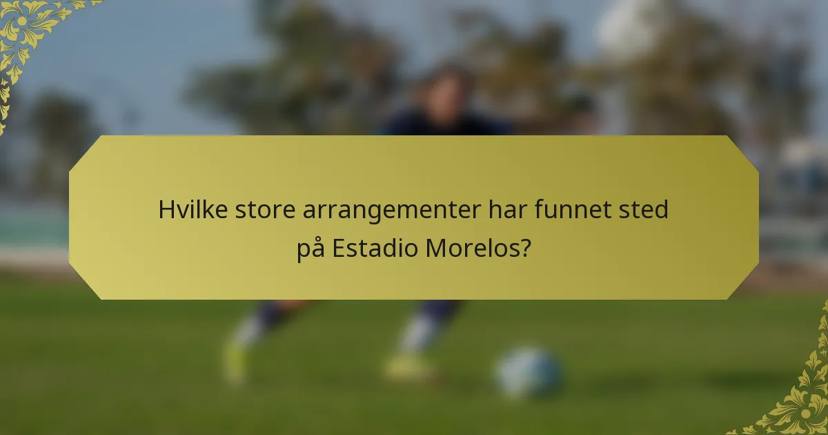 Hvilke store arrangementer har funnet sted på Estadio Morelos?