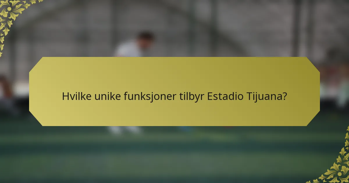 Hvilke unike funksjoner tilbyr Estadio Tijuana?