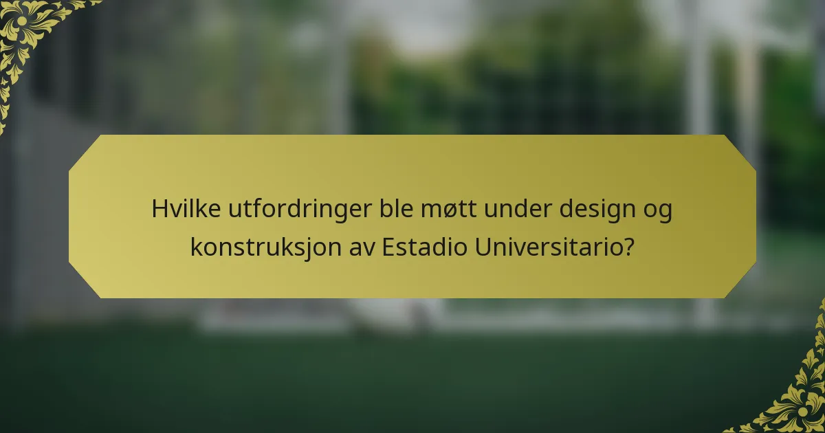 Hvilke utfordringer ble møtt under design og konstruksjon av Estadio Universitario?