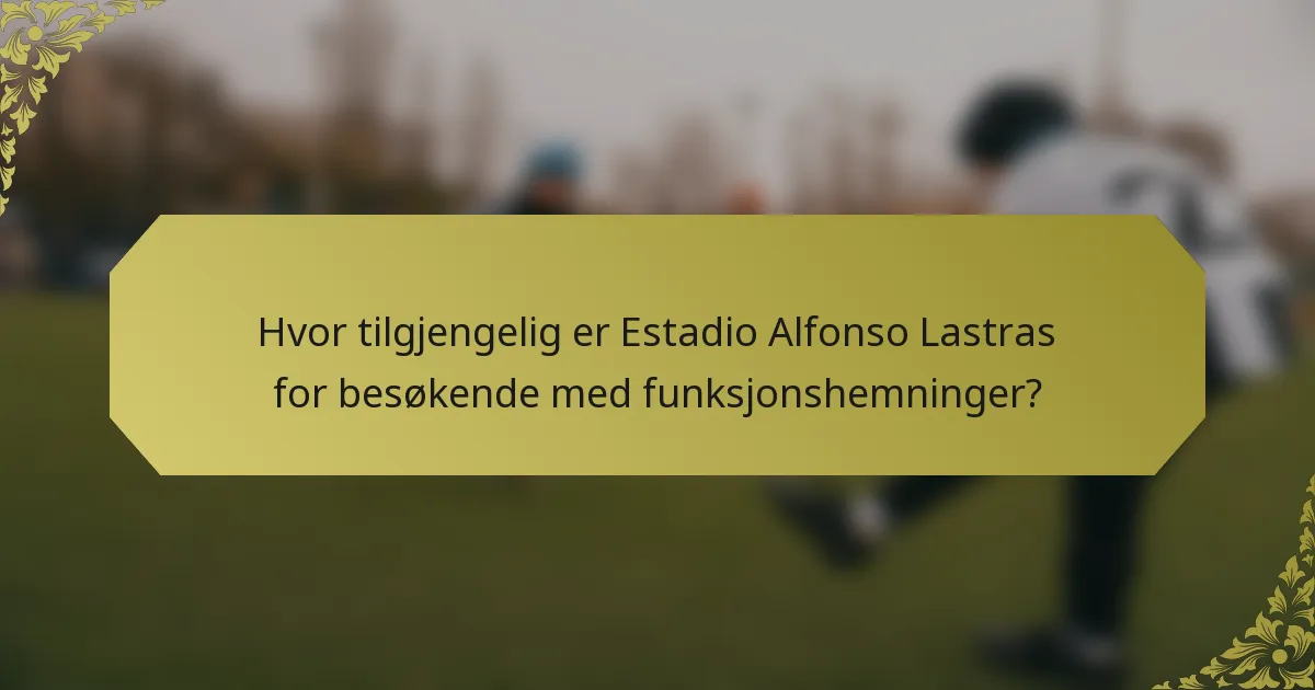 Hvor tilgjengelig er Estadio Alfonso Lastras for besøkende med funksjonshemninger?