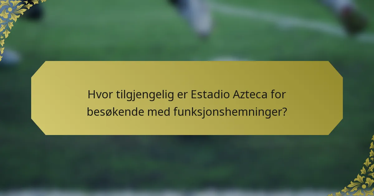 Hvor tilgjengelig er Estadio Azteca for besøkende med funksjonshemninger?