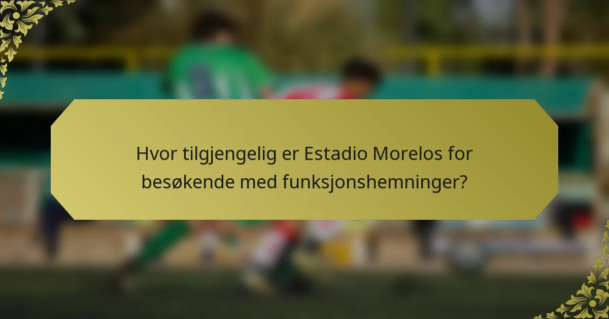 Hvor tilgjengelig er Estadio Morelos for besøkende med funksjonshemninger?