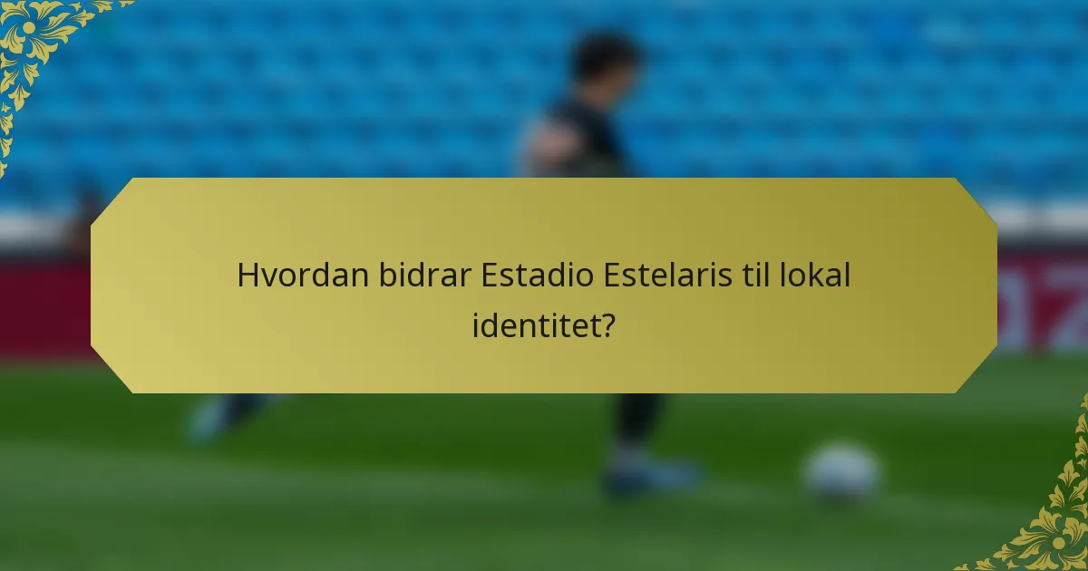 Hvordan bidrar Estadio Estelaris til lokal identitet?
