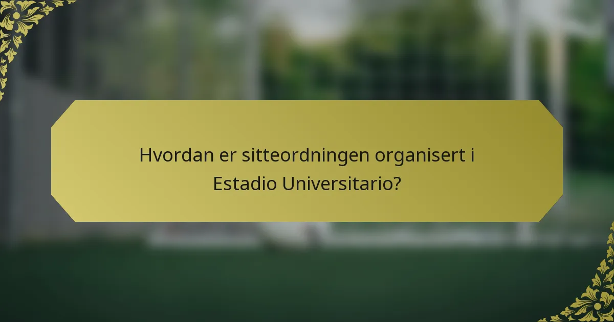 Hvordan er sitteordningen organisert i Estadio Universitario?