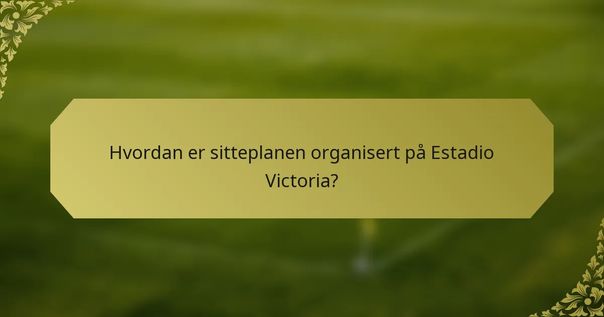 Hvordan er sitteplanen organisert på Estadio Victoria?