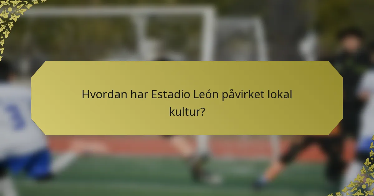 Hvordan har Estadio León påvirket lokal kultur?