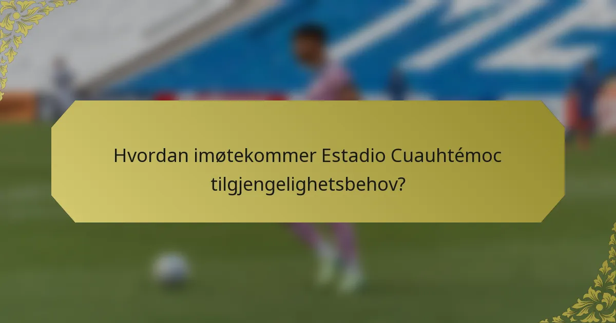 Hvordan imøtekommer Estadio Cuauhtémoc tilgjengelighetsbehov?
