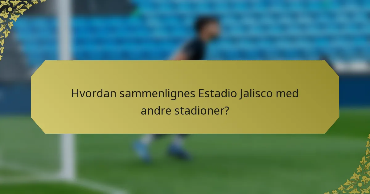 Hvordan sammenlignes Estadio Jalisco med andre stadioner?